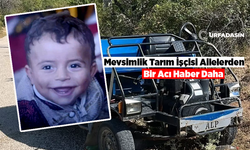 Şanlıurfalı 3 Yaşındaki İsa Ertaş Ailesiyle Isparta'ya Mevsimli İşçisi Olarak Gitti Cenazesi Geldi