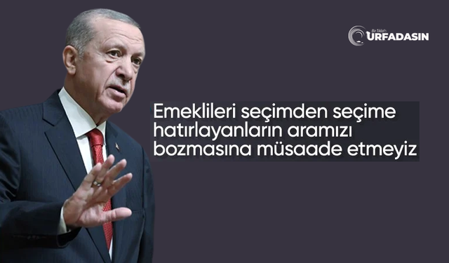 Cumhurbaşkanı Erdoğan;Emeklilerle Kimse Aramızı Bozamaz