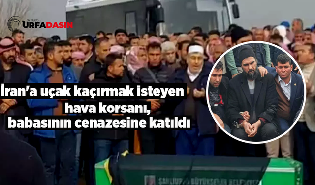 Uçak Kaçırmaktan Müebbet Yiyeyen Şanlıurfalı, 17 Yıl Sonra Babasının Cenazesine Katıldı