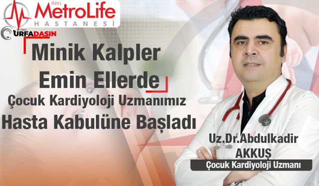 Çocuk Kardiyolojisi Uzmanı Uz. Dr. Abdulkadir Akkuş Özel Metrolife Hastanesi'nde Göreve Başladı
