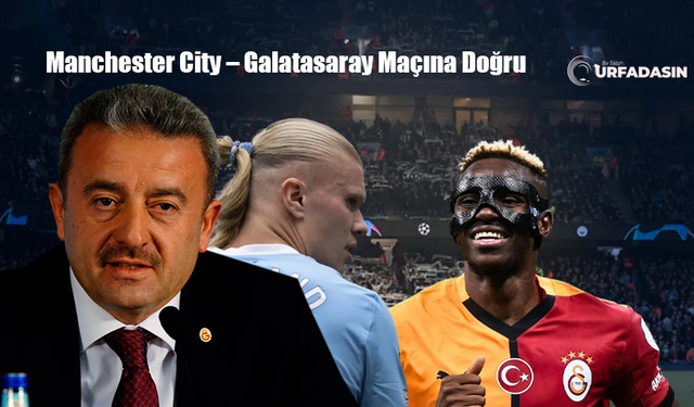 Galatasaray'ın Şanlıurfalı Yönetici Hatipoğlu Manchester City Maçı En Çok İzlenen Maç Olacak