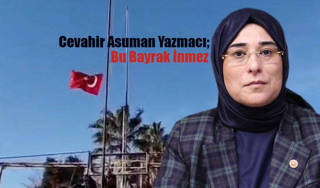 Cevahir Asuman Yazmacı;  Bayrağımıza yapılan alçak saldırıyı lanetliyorum