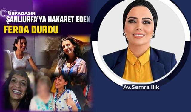 Semra Ilık, Şanlıurfa ve Şanlıurfalılara Hakaret Eden Ferda Durdu'ya Dava Açtı
