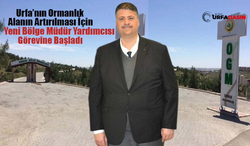 Şanlıurfa Orman Bölge Müdür Yardımcısı Utku Danış Göreve Başladı