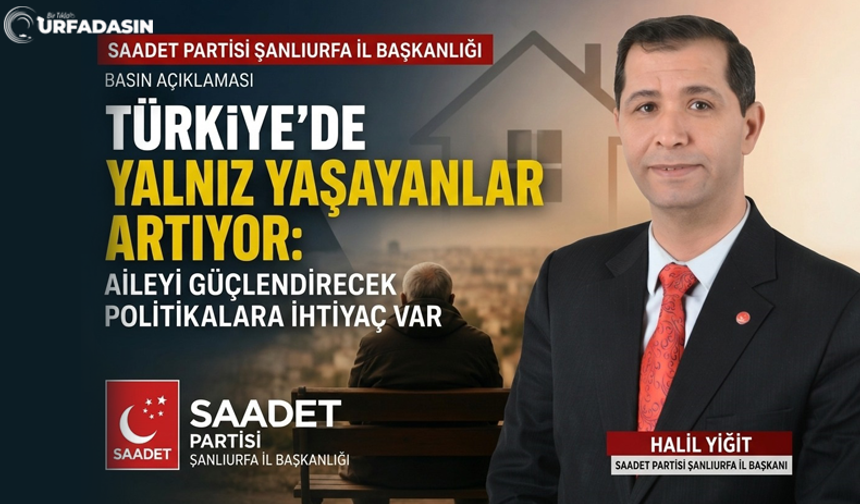 Saadet Partisi Şanlıurfa İl Başkanı Halil Yiğit: Aileyi Güçlendirecek Politikalara İhtiyaç Var